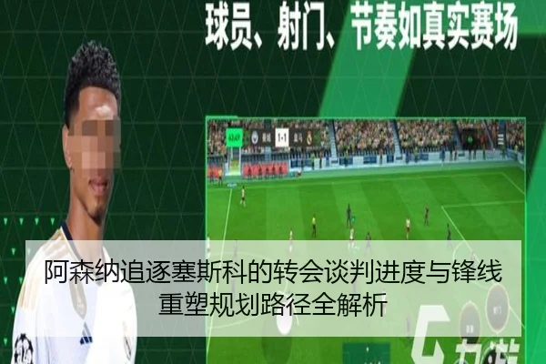 阿森纳追逐塞斯科的转会谈判进度与锋线重塑规划路径全解析