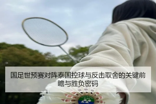 国足世预赛对阵泰国控球与反击取舍的关键前瞻与胜负密码