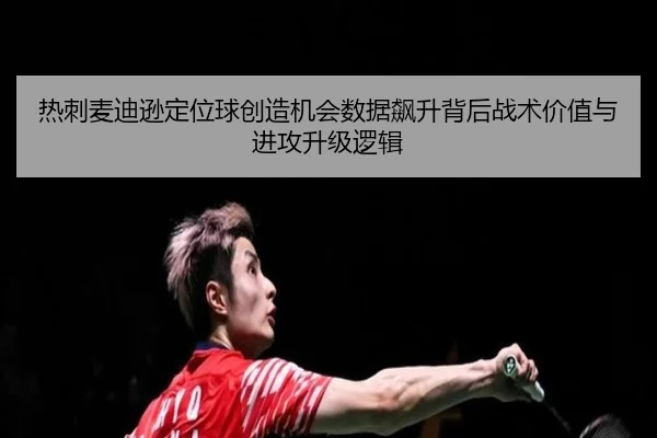 热刺麦迪逊定位球创造机会数据飙升背后战术价值与进攻升级逻辑