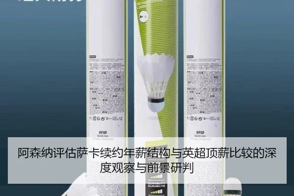 阿森纳评估萨卡续约年薪结构与英超顶薪比较的深度观察与前景研判