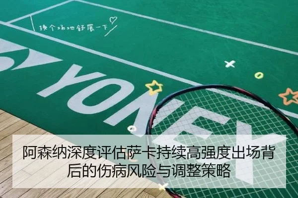 阿森纳深度评估萨卡持续高强度出场背后的伤病风险与调整策略