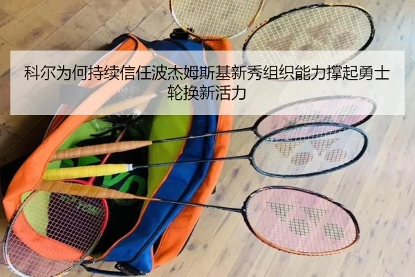 科尔为何持续信任波杰姆斯基新秀组织能力撑起勇士轮换新活力