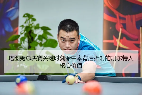 塔图姆总决赛关键时刻命中率背后折射的凯尔特人核心价值