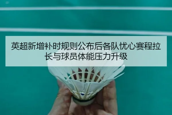 英超新增补时规则公布后各队忧心赛程拉长与球员体能压力升级