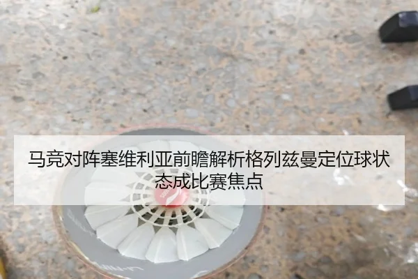 马竞对阵塞维利亚前瞻解析格列兹曼定位球状态成比赛焦点
